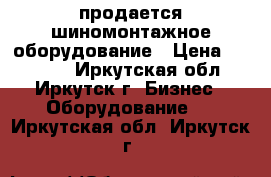 продается шиномонтажное оборудование › Цена ­ 95 000 - Иркутская обл., Иркутск г. Бизнес » Оборудование   . Иркутская обл.,Иркутск г.